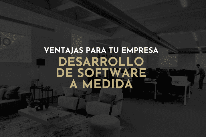 Desarrollo de software a medida: Ventajas para tu empresa