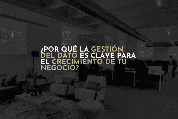 ?¿Por qué la gestión del dato es clave para el crecimiento de tu negocio?