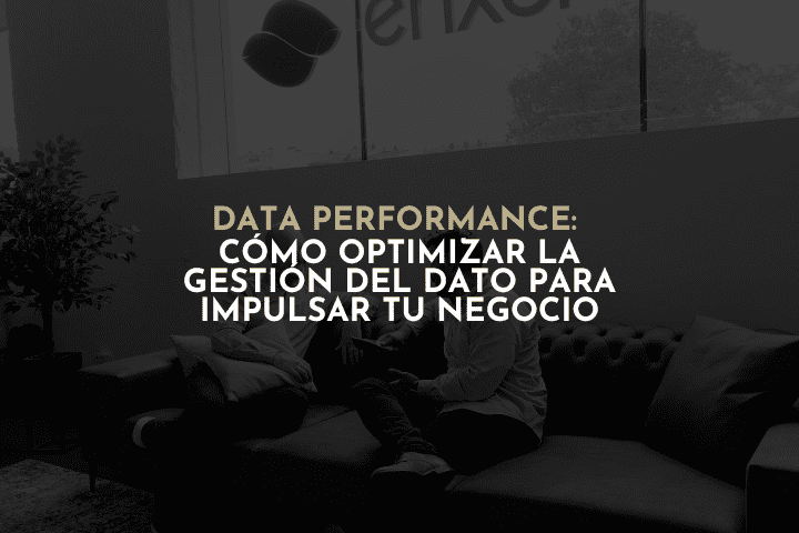 Data Performance: Cómo optimizar la gestión del dato para impulsar el negocio